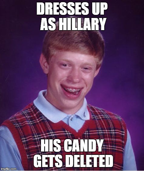 Bad Luck Brian Meme | DRESSES UP AS HILLARY HIS CANDY GETS DELETED | image tagged in memes,bad luck brian | made w/ Imgflip meme maker
