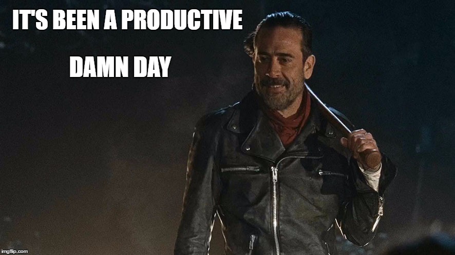 It's been a productive damn day | IT'S BEEN A PRODUCTIVE; DAMN DAY | image tagged in negan,thewalkingdead,twd,killing,glenn | made w/ Imgflip meme maker