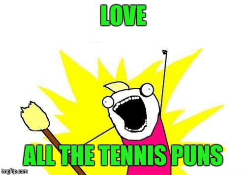 X All The Y Meme | LOVE ALL THE TENNIS PUNS | image tagged in memes,x all the y | made w/ Imgflip meme maker
