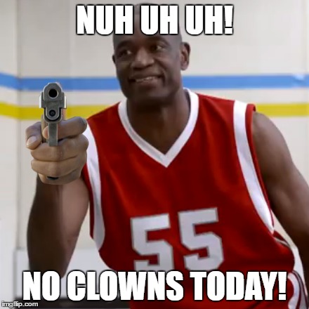 NUH UH UH! NO CLOWNS TODAY! | made w/ Imgflip meme maker