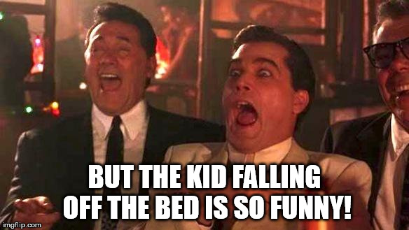 Goodfellas Laughing | BUT THE KID FALLING OFF THE BED IS SO FUNNY! | image tagged in goodfellas laughing | made w/ Imgflip meme maker