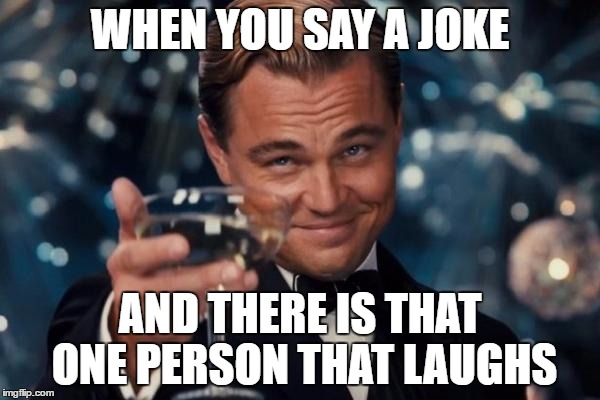 Leonardo Dicaprio Cheers | WHEN YOU SAY A JOKE; AND THERE IS THAT ONE PERSON THAT LAUGHS | image tagged in memes,leonardo dicaprio cheers | made w/ Imgflip meme maker
