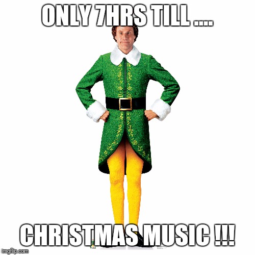 ONLY 7HRS TILL .... CHRISTMAS MUSIC !!! | image tagged in christmas elf | made w/ Imgflip meme maker
