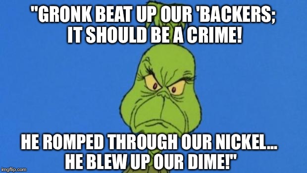 Grinchdoesntapprove | "GRONK BEAT UP OUR 'BACKERS; IT SHOULD BE A CRIME! HE ROMPED THROUGH OUR NICKEL... HE BLEW UP OUR DIME!" | image tagged in grinchdoesntapprove | made w/ Imgflip meme maker