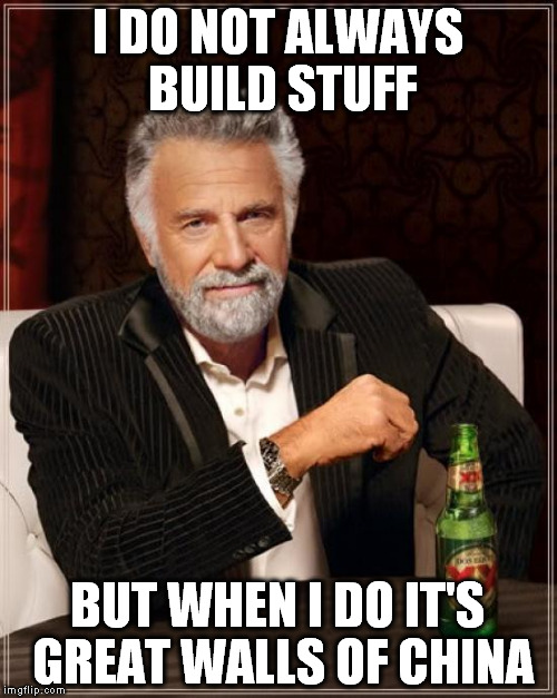 Many many walls | I DO NOT ALWAYS BUILD STUFF BUT WHEN I DO IT'S GREAT WALLS OF CHINA | image tagged in memes,the most interesting man in the world | made w/ Imgflip meme maker