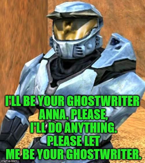 Church RvB Season 1 | I'LL BE YOUR GHOSTWRITER ANNA. PLEASE, I'LL DO ANYTHING. PLEASE LET ME BE YOUR GHOSTWRITER. | image tagged in church rvb season 1 | made w/ Imgflip meme maker
