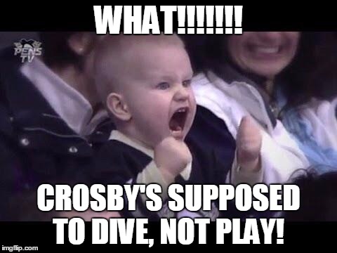 Hockey baby | WHAT!!!!!!! CROSBY'S SUPPOSED TO DIVE, NOT PLAY! | image tagged in hockey baby | made w/ Imgflip meme maker