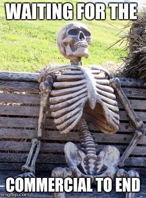 Waiting Skeleton | WAITING FOR THE; COMMERCIAL TO END | image tagged in memes,waiting skeleton | made w/ Imgflip meme maker