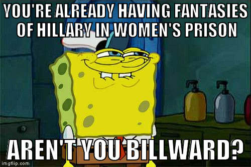 Oh the Huma Abedin! :{P | YOU'RE ALREADY HAVING FANTASIES OF HILLARY IN WOMEN'S PRISON; AREN'T YOU BILLWARD? | image tagged in memes,dont you squidward,donald trump approves,hillary clinton for prison hospital 2016,bill clinton fantasies,huma abedin | made w/ Imgflip meme maker
