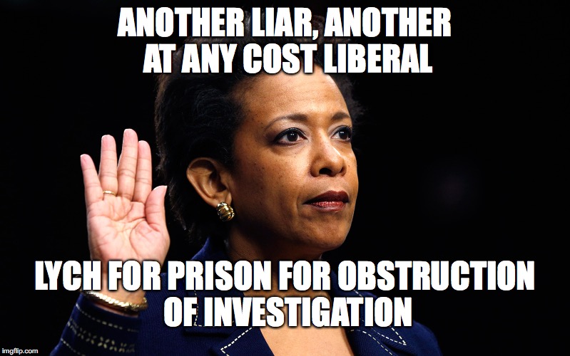 LORETTA LYNCH |  ANOTHER LIAR, ANOTHER AT ANY COST LIBERAL; LYCH FOR PRISON FOR OBSTRUCTION OF INVESTIGATION | image tagged in loretta lynch | made w/ Imgflip meme maker