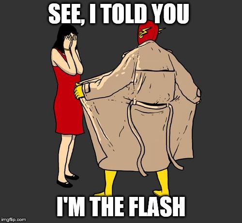 flasher | SEE, I TOLD YOU; I'M THE FLASH | image tagged in flasher | made w/ Imgflip meme maker