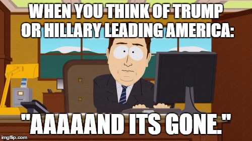 Aaaaand Its Gone | WHEN YOU THINK OF TRUMP OR HILLARY LEADING AMERICA:; "AAAAAND ITS GONE." | image tagged in memes,aaaaand its gone | made w/ Imgflip meme maker