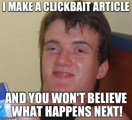 10 Guy | I MAKE A CLICKBAIT ARTICLE; AND YOU WON'T BELIEVE WHAT HAPPENS NEXT! | image tagged in memes,10 guy,clickbait,click bait,obvious | made w/ Imgflip meme maker