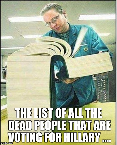 big book | THE LIST OF ALL THE DEAD PEOPLE THAT ARE VOTING FOR HILLARY .... | image tagged in big book | made w/ Imgflip meme maker