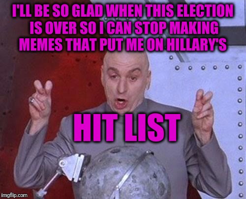 Dr Evil Laser Meme | I'LL BE SO GLAD WHEN THIS ELECTION IS OVER SO I CAN STOP MAKING MEMES THAT PUT ME ON HILLARY'S; HIT LIST | image tagged in memes,dr evil laser | made w/ Imgflip meme maker