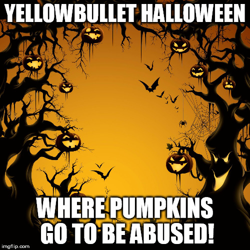 Halloween  | YELLOWBULLET HALLOWEEN; WHERE PUMPKINS GO TO BE ABUSED! | image tagged in halloween | made w/ Imgflip meme maker
