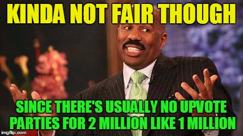 KINDA NOT FAIR THOUGH SINCE THERE'S USUALLY NO UPVOTE PARTIES FOR 2 MILLION LIKE 1 MILLION | image tagged in memes,steve harvey | made w/ Imgflip meme maker