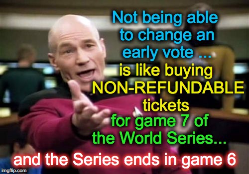 'early voting' is dangerous, unless you're allowed to change your vote before election day | Not being able to change an early vote ... is like buying NON-REFUNDABLE tickets; for game 7 of the World Series... and the Series ends in game 6 | image tagged in memes,picard wtf | made w/ Imgflip meme maker