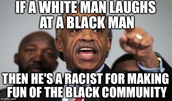 IF A WHITE MAN LAUGHS AT A BLACK MAN THEN HE'S A RACIST FOR MAKING FUN OF THE BLACK COMMUNITY | made w/ Imgflip meme maker