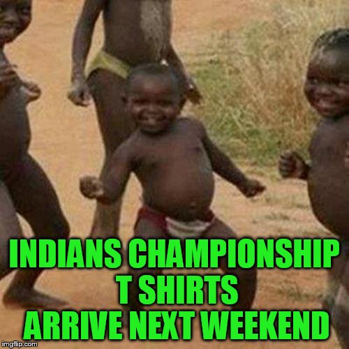 Third World Success Kid Meme | INDIANS CHAMPIONSHIP T SHIRTS ARRIVE NEXT WEEKEND | image tagged in memes,third world success kid | made w/ Imgflip meme maker