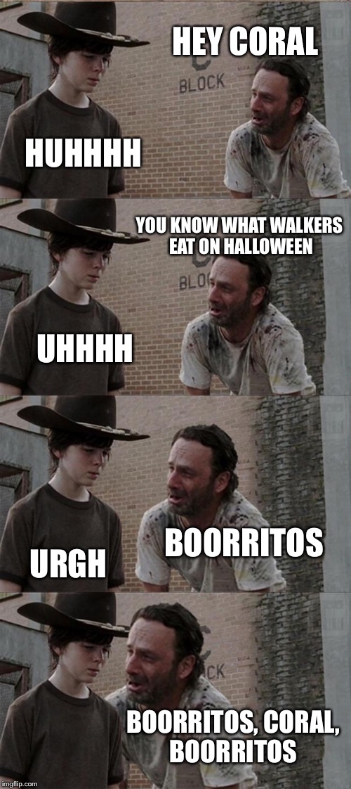 Rick and Carl Long | HEY CORAL; HUHHHH; YOU KNOW WHAT WALKERS EAT ON HALLOWEEN; UHHHH; BOORRITOS; URGH; BOORRITOS, CORAL, BOORRITOS | image tagged in memes,rick and carl long | made w/ Imgflip meme maker