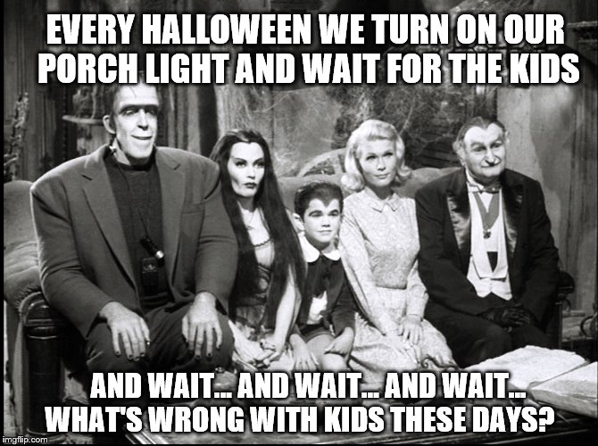 Kids just don't celebrate Halloween and trick or treat like they did in the past | EVERY HALLOWEEN WE TURN ON OUR PORCH LIGHT AND WAIT FOR THE KIDS; AND WAIT... AND WAIT... AND WAIT...  WHAT'S WRONG WITH KIDS THESE DAYS? | image tagged in the munsters,memes,funny,happy halloween,holidays | made w/ Imgflip meme maker