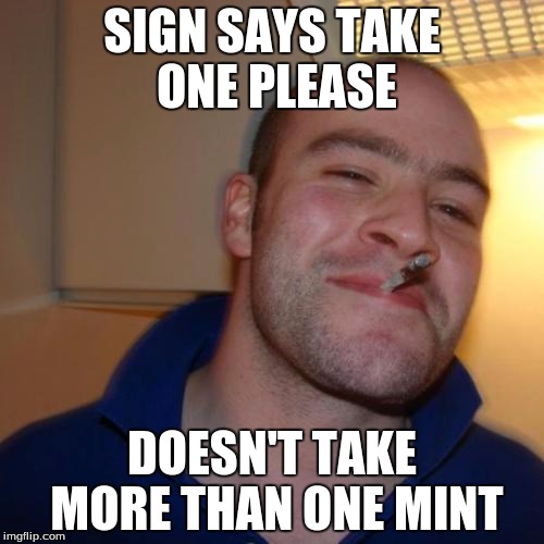 Good Guy Greg Meme | SIGN SAYS TAKE ONE PLEASE; DOESN'T TAKE MORE THAN ONE MINT | image tagged in memes,good guy greg | made w/ Imgflip meme maker