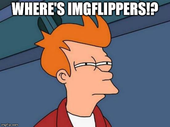 Futurama Fry Meme | WHERE'S IMGFLIPPERS!? | image tagged in memes,futurama fry | made w/ Imgflip meme maker