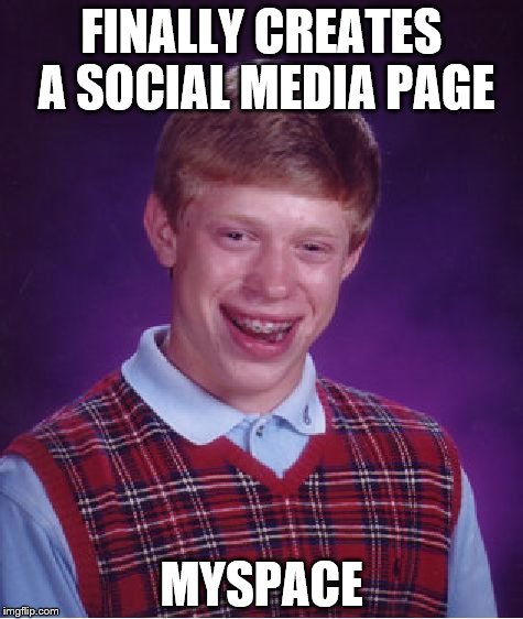 Bad Luck Brian Meme | FINALLY CREATES A SOCIAL MEDIA PAGE; MYSPACE | image tagged in memes,bad luck brian | made w/ Imgflip meme maker