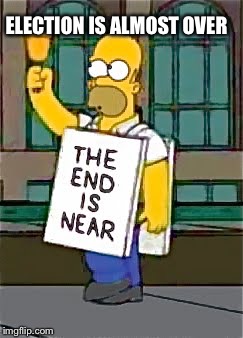 simpsons | ELECTION IS ALMOST OVER | image tagged in simpsons | made w/ Imgflip meme maker