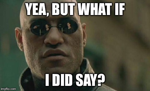 Matrix Morpheus Meme | YEA, BUT WHAT IF I DID SAY? | image tagged in memes,matrix morpheus | made w/ Imgflip meme maker