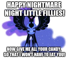 HAPPY NIGHTMARE NIGHT LITTLE FILLIES! NOW GIVE ME ALL YOUR CANDY, SO THAT I WON'T HAVE TO EAT YOU! | image tagged in nightmare moon | made w/ Imgflip meme maker