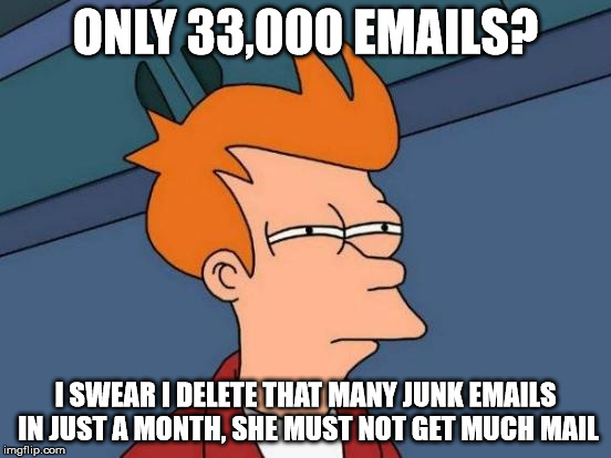 Futurama Fry Meme | ONLY 33,000 EMAILS? I SWEAR I DELETE THAT MANY JUNK EMAILS IN JUST A MONTH, SHE MUST NOT GET MUCH MAIL | image tagged in memes,futurama fry | made w/ Imgflip meme maker