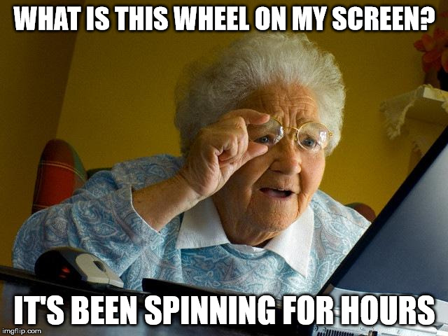 Grandma Finds The Internet | WHAT IS THIS WHEEL ON MY SCREEN? IT'S BEEN SPINNING FOR HOURS | image tagged in memes,grandma finds the internet | made w/ Imgflip meme maker