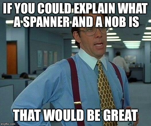 That Would Be Great Meme | IF YOU COULD EXPLAIN WHAT A SPANNER AND A NOB IS THAT WOULD BE GREAT | image tagged in memes,that would be great | made w/ Imgflip meme maker