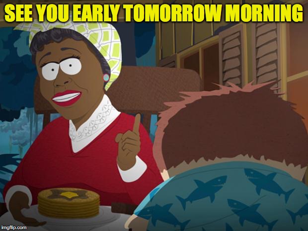 SEE YOU EARLY TOMORROW MORNING | made w/ Imgflip meme maker