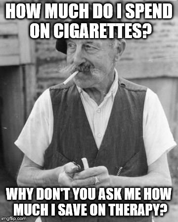 Cigarettes Cheaper Than Therapy | HOW MUCH DO I SPEND ON CIGARETTES? WHY DON'T YOU ASK ME HOW MUCH I SAVE ON THERAPY? | image tagged in french old man smoking | made w/ Imgflip meme maker