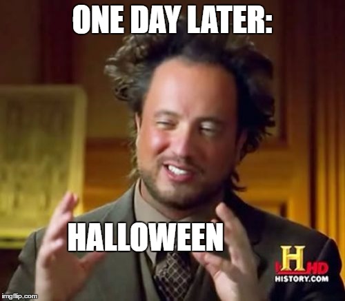 Ancient Aliens Meme | ONE DAY LATER: HALLOWEEN | image tagged in memes,ancient aliens | made w/ Imgflip meme maker