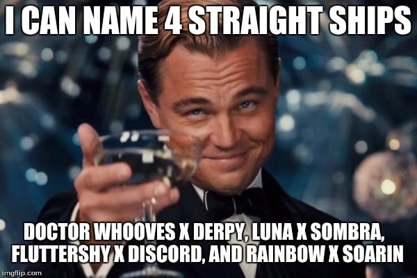 Leonardo Dicaprio Cheers Meme | I CAN NAME 4 STRAIGHT SHIPS DOCTOR WHOOVES X DERPY, LUNA X SOMBRA,  FLUTTERSHY X DISCORD, AND RAINBOW X SOARIN | image tagged in memes,leonardo dicaprio cheers | made w/ Imgflip meme maker