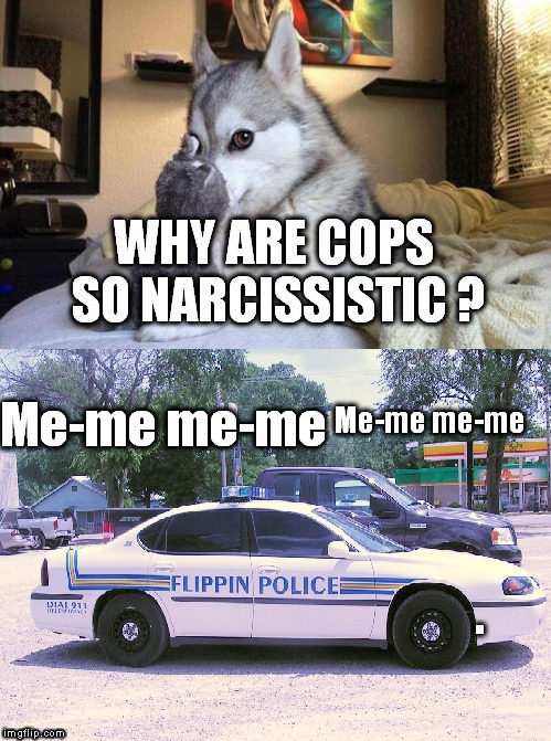 Cop a load of this joke... | . | image tagged in cops,it's a conspiracy,narcissistic,meme,me me,cop jokes | made w/ Imgflip meme maker