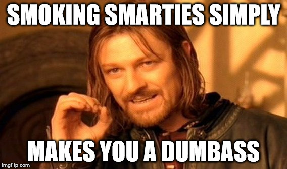 One Does Not Simply Meme | SMOKING SMARTIES SIMPLY MAKES YOU A DUMBASS | image tagged in memes,one does not simply | made w/ Imgflip meme maker