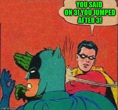 Robin Slapping Batman | YOU SAID ON 3! YOU JUMPED AFTER 3! | image tagged in robin slapping batman | made w/ Imgflip meme maker