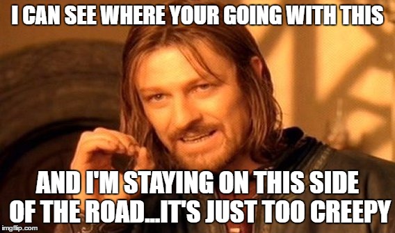 One Does Not Simply Meme | I CAN SEE WHERE YOUR GOING WITH THIS AND I'M STAYING ON THIS SIDE OF THE ROAD...IT'S JUST TOO CREEPY | image tagged in memes,one does not simply | made w/ Imgflip meme maker