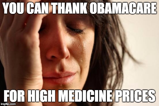 First World Problems Meme | YOU CAN THANK OBAMACARE FOR HIGH MEDICINE PRICES | image tagged in memes,first world problems | made w/ Imgflip meme maker
