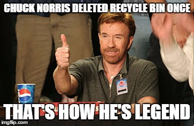 Chuck Norris Approves | CHUCK NORRIS DELETED RECYCLE BIN ONCE; THAT'S HOW HE'S LEGEND | image tagged in memes,chuck norris approves | made w/ Imgflip meme maker