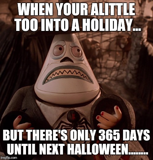 Me right now... | WHEN YOUR ALITTLE TOO INTO A HOLIDAY... BUT THERE'S ONLY 365 DAYS UNTIL NEXT HALLOWEEN........ | image tagged in halloween,life | made w/ Imgflip meme maker