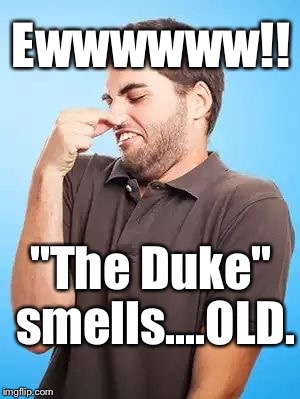 That's Stinky Man | Ewwwwww!! "The Duke" smells....OLD. | image tagged in that's stinky man | made w/ Imgflip meme maker