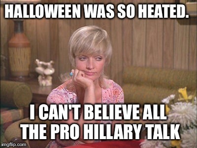 HALLOWEEN WAS SO HEATED. I CAN'T BELIEVE ALL THE PRO HILLARY TALK | made w/ Imgflip meme maker