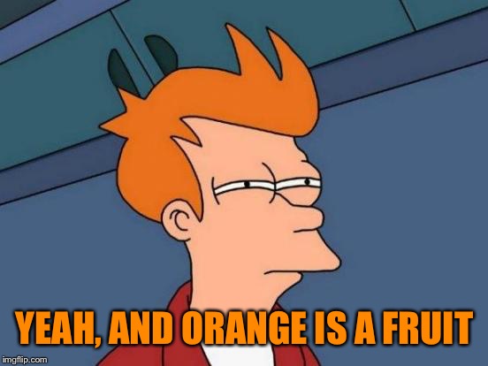 Futurama Fry Meme | YEAH, AND ORANGE IS A FRUIT | image tagged in memes,futurama fry | made w/ Imgflip meme maker