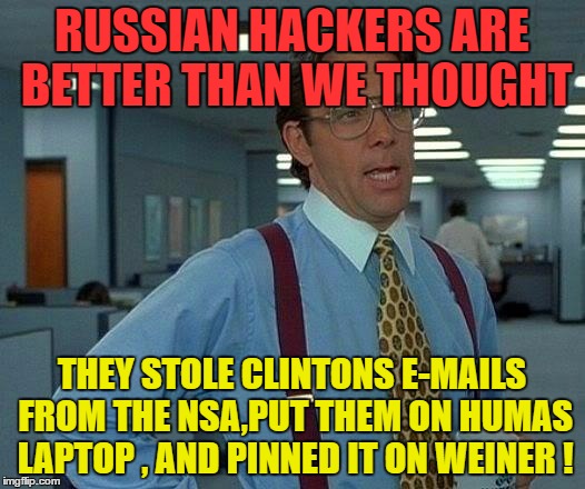 That Would Be Great Meme | RUSSIAN HACKERS ARE BETTER THAN WE THOUGHT; THEY STOLE CLINTONS E-MAILS FROM THE NSA,PUT THEM ON HUMAS LAPTOP , AND PINNED IT ON WEINER ! | image tagged in memes,that would be great | made w/ Imgflip meme maker